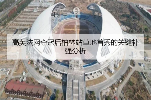 高芙法网夺冠后柏林站草地首秀的关键补强分析